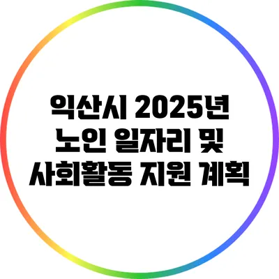 익산시 2025년 노인 일자리 및 사회활동 지원 계획