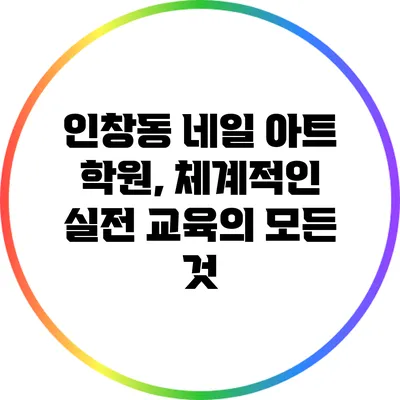 인창동 네일 아트 학원, 체계적인 실전 교육의 모든 것