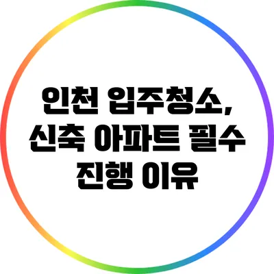 인천 입주청소, 신축 아파트 필수 진행 이유