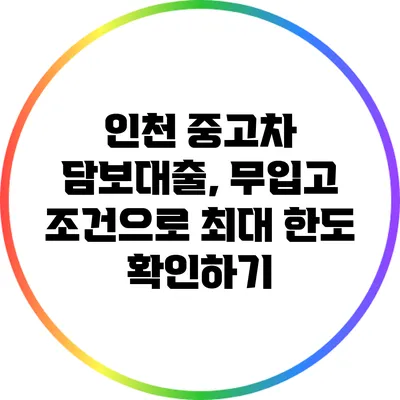 인천 중고차 담보대출, 무입고 조건으로 최대 한도 확인하기