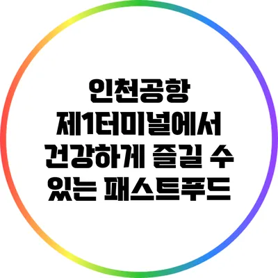 인천공항 제1터미널에서 건강하게 즐길 수 있는 패스트푸드