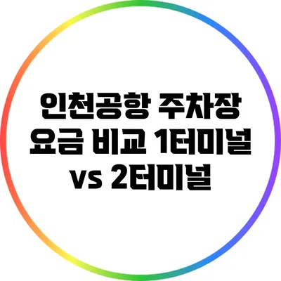 인천공항 주차장 요금 비교: 1터미널 vs 2터미널