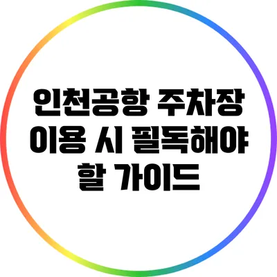 인천공항 주차장 이용 시 필독해야 할 가이드