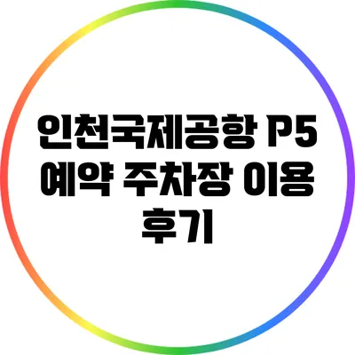 인천국제공항 P5 예약 주차장 이용 후기