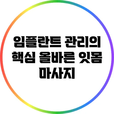 임플란트 관리의 핵심: 올바른 잇몸 마사지