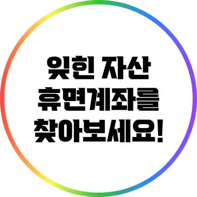 잊힌 자산? 휴면계좌를 찾아보세요!