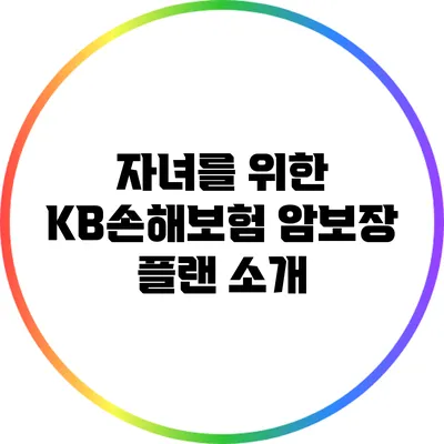 자녀를 위한 KB손해보험 암보장 플랜 소개