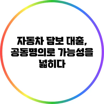 자동차 담보 대출, 공동명의로 가능성을 넓히다