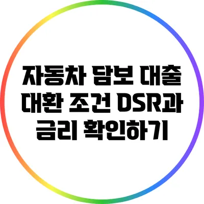 자동차 담보 대출 대환 조건: DSR과 금리 확인하기