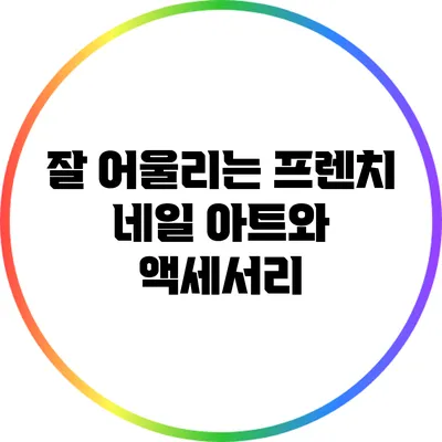 잘 어울리는 프렌치 네일 아트와 액세서리