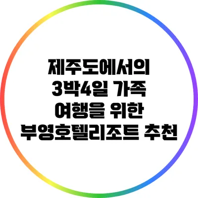 제주도에서의 3박4일 가족 여행을 위한 부영호텔리조트 추천