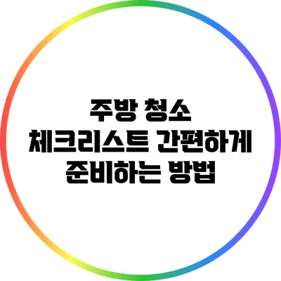 주방 청소 체크리스트: 간편하게 준비하는 방법