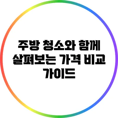 주방 청소와 함께 살펴보는 가격 비교 가이드