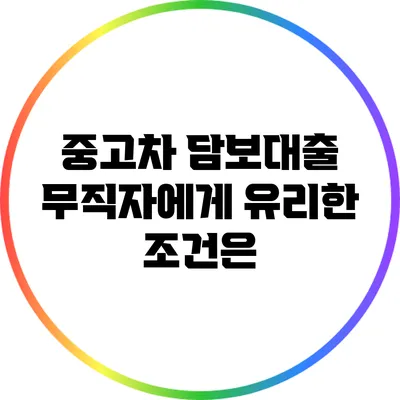 중고차 담보대출: 무직자에게 유리한 조건은?