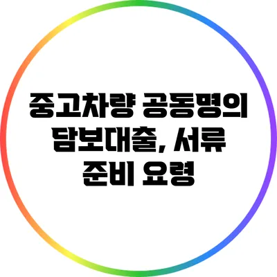 중고차량 공동명의 담보대출, 서류 준비 요령