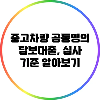 중고차량 공동명의 담보대출, 심사 기준 알아보기