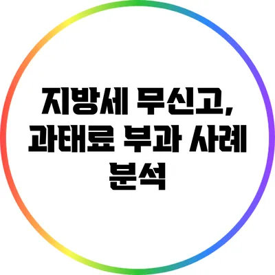 지방세 무신고, 과태료 부과 사례 분석