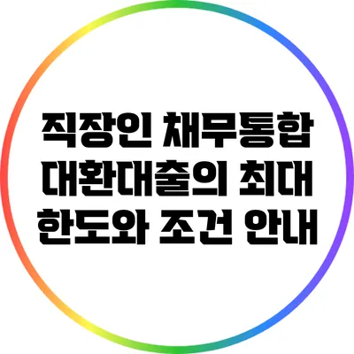 직장인 채무통합 대환대출의 최대 한도와 조건 안내