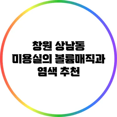 창원 상남동 미용실의 볼륨매직과 염색 추천