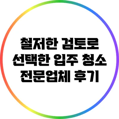 철저한 검토로 선택한 입주 청소 전문업체 후기