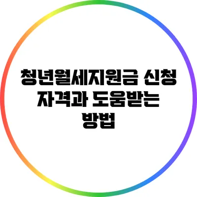 청년월세지원금: 신청 자격과 도움받는 방법