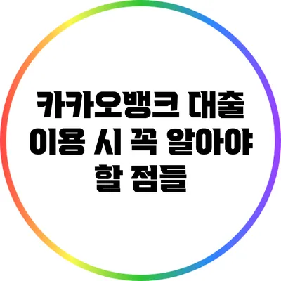 카카오뱅크 대출 이용 시 꼭 알아야 할 점들