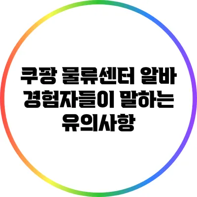 쿠팡 물류센터 알바 경험자들이 말하는 유의사항