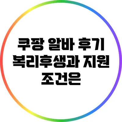 쿠팡 알바 후기: 복리후생과 지원 조건은?