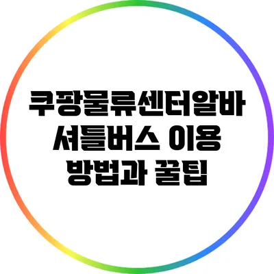 쿠팡물류센터알바 셔틀버스 이용 방법과 꿀팁