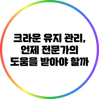 크라운 유지 관리, 언제 전문가의 도움을 받아야 할까?