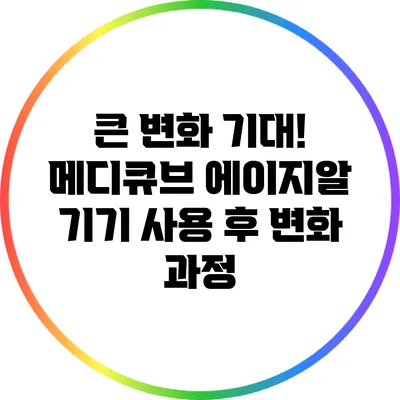 큰 변화 기대! 메디큐브 에이지알 기기 사용 후 변화 과정