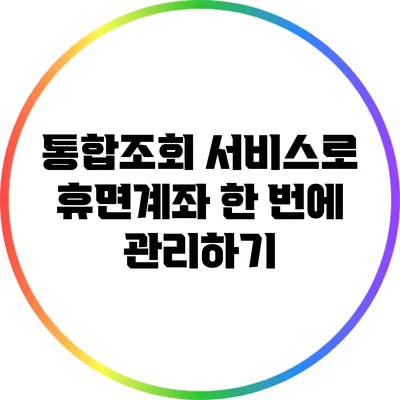 통합조회 서비스로 휴면계좌 한 번에 관리하기