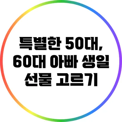 특별한 50대, 60대 아빠 생일 선물 고르기