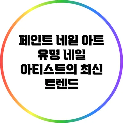 페인트 네일 아트: 유명 네일 아티스트의 최신 트렌드