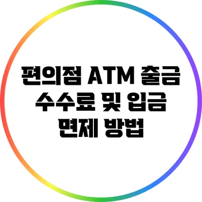 편의점 ATM 출금 수수료 및 입금 면제 방법