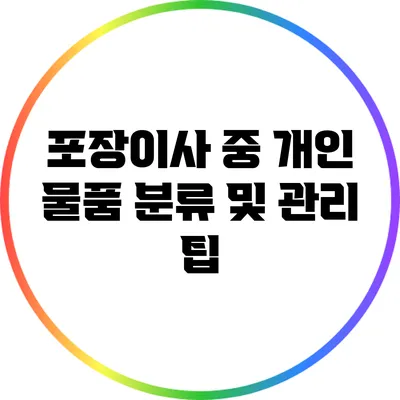 포장이사 중 개인 물품 분류 및 관리 팁