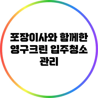 포장이사와 함께한 영구크린 입주청소 관리