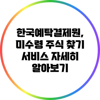 한국예탁결제원, 미수령 주식 찾기 서비스 자세히 알아보기