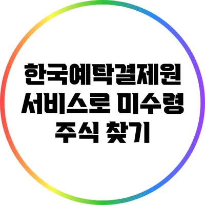 한국예탁결제원 서비스로 미수령 주식 찾기