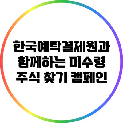 한국예탁결제원과 함께하는 미수령 주식 찾기 캠페인