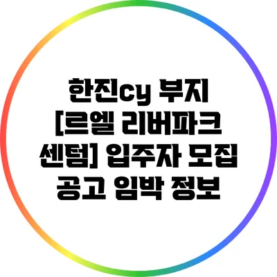 한진cy 부지 [르엘 리버파크 센텀] 입주자 모집 공고 임박 정보