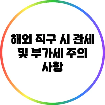 해외 직구 시 관세 및 부가세 주의 사항