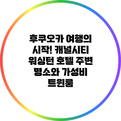 후쿠오카 여행의 시작! 캐널시티 워싱턴 호텔 주변 명소와 가성비 트윈룸