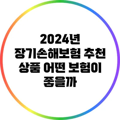 2024년 장기손해보험 추천 상품: 어떤 보험이 좋을까?