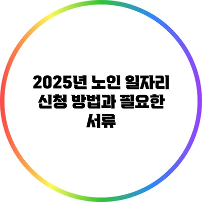 2025년 노인 일자리 신청 방법과 필요한 서류