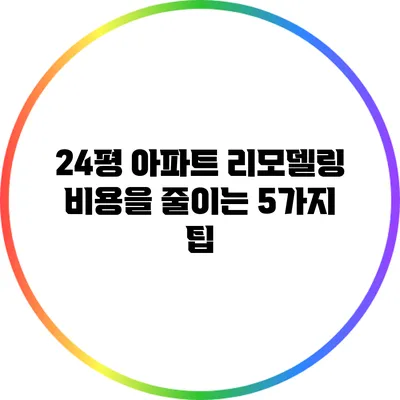 24평 아파트 리모델링 비용을 줄이는 5가지 팁