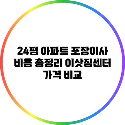 24평 아파트 포장이사 비용 총정리: 이삿짐센터 가격 비교