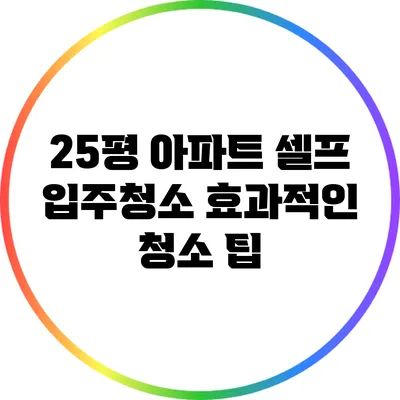 25평 아파트 셀프 입주청소: 효과적인 청소 팁