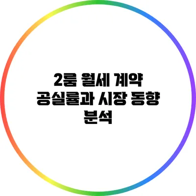 2룸 월세 계약: 공실률과 시장 동향 분석