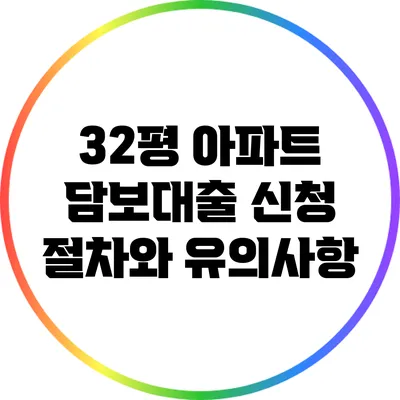 32평 아파트 담보대출 신청 절차와 유의사항